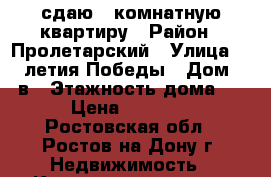 сдаю 1-комнатную квартиру › Район ­ Пролетарский › Улица ­ 40-летия Победы › Дом ­ 43в › Этажность дома ­ 5 › Цена ­ 12 000 - Ростовская обл., Ростов-на-Дону г. Недвижимость » Квартиры аренда   